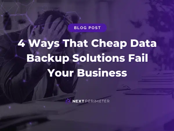 How cheap data backup solutions can lead to business failures and data loss vulnerabilities